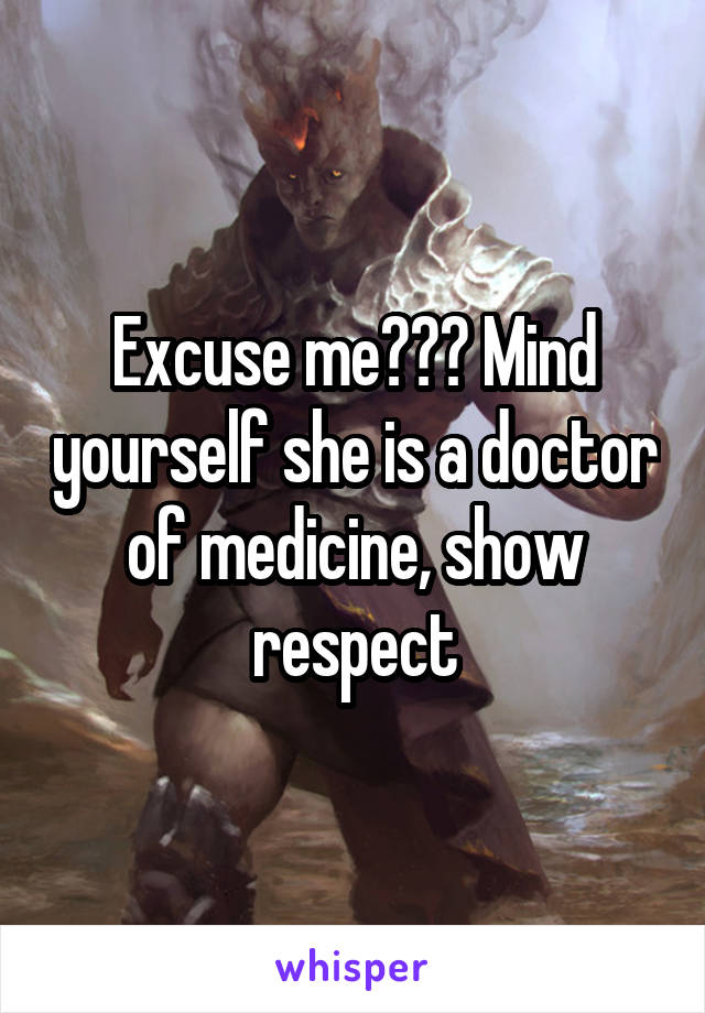 Excuse me??? Mind yourself she is a doctor of medicine, show respect