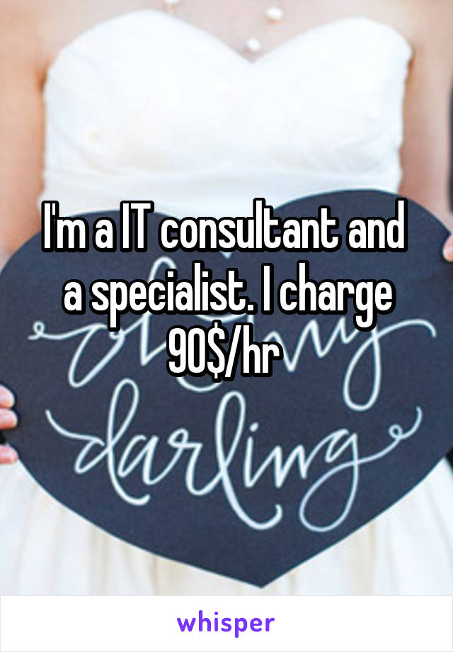 I'm a IT consultant and  a specialist. I charge 90$/hr 
