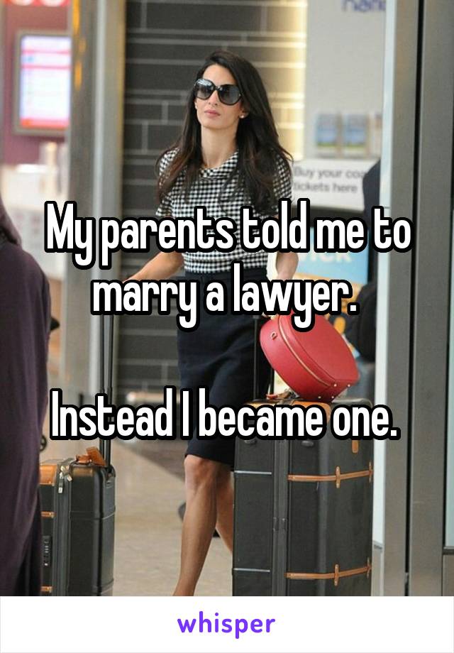 My parents told me to marry a lawyer. 

Instead I became one. 