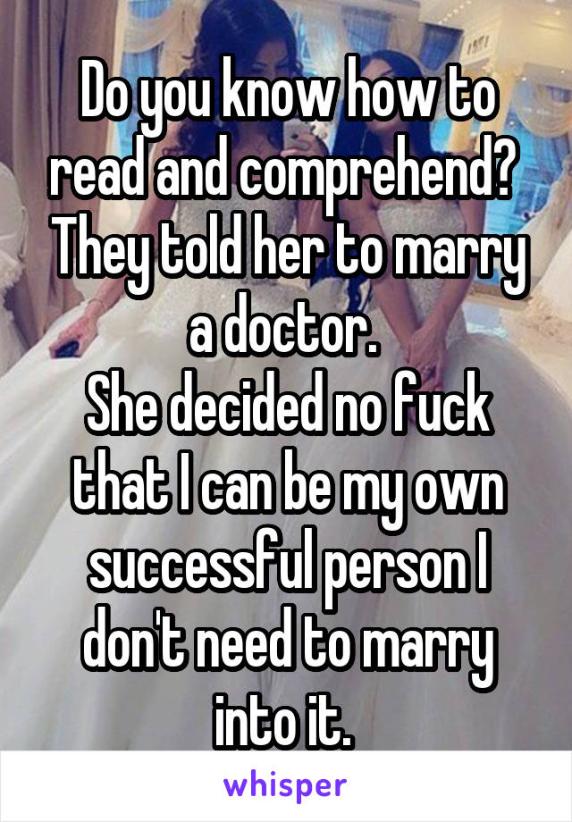 Do you know how to read and comprehend? 
They told her to marry a doctor. 
She decided no fuck that I can be my own successful person I don't need to marry into it. 