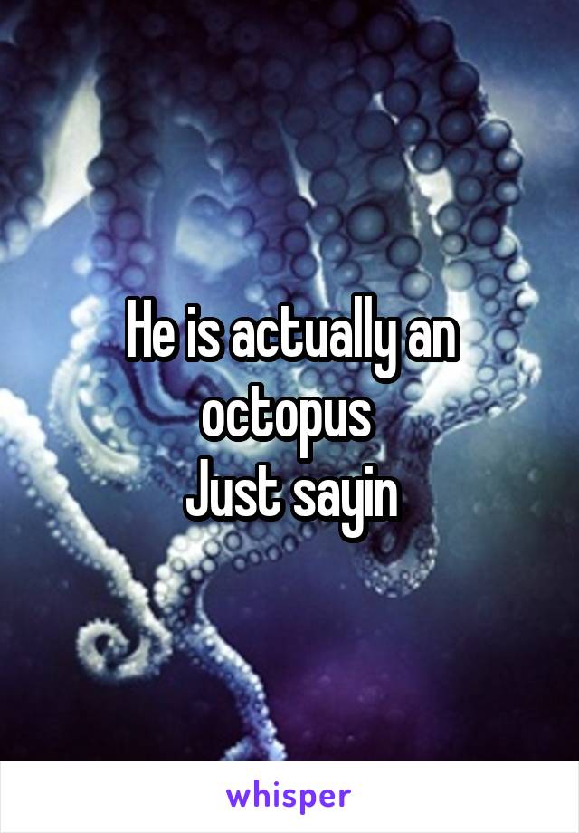 He is actually an octopus 
Just sayin