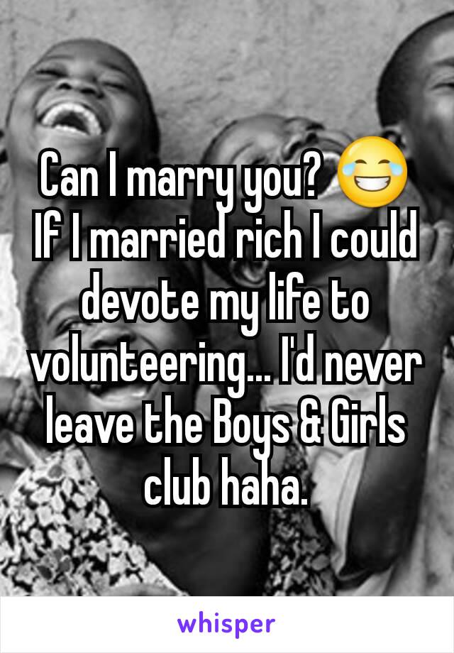 Can I marry you? 😂 If I married rich I could devote my life to volunteering... I'd never leave the Boys & Girls club haha.