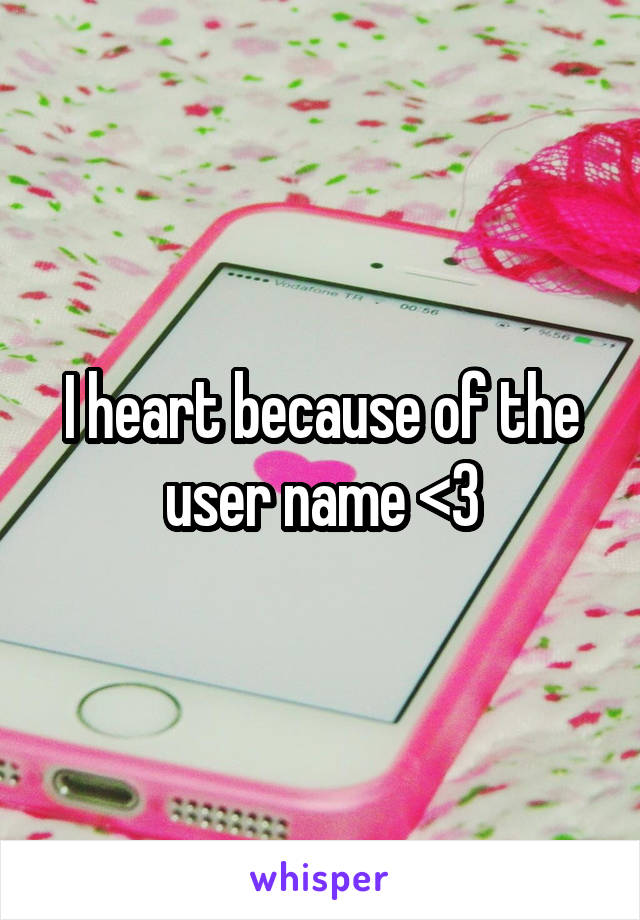 I heart because of the user name <3