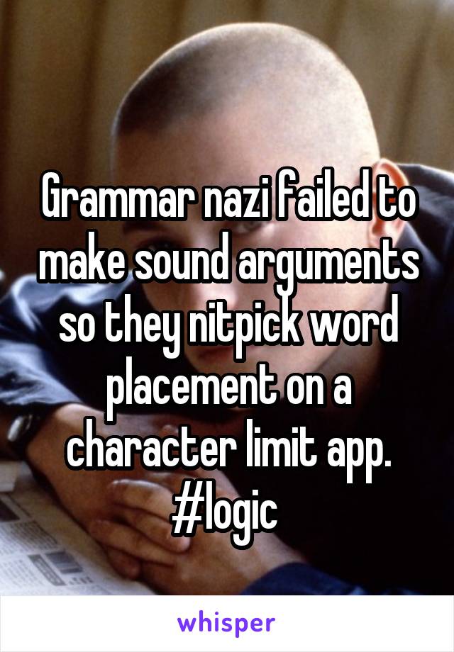 
Grammar nazi failed to make sound arguments so they nitpick word placement on a character limit app. #logic 