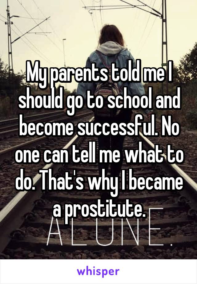 My parents told me I should go to school and become successful. No one can tell me what to do. That's why I became a prostitute.