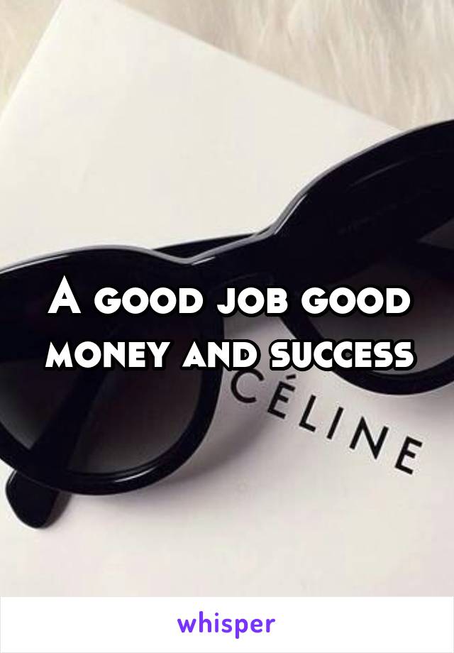 A good job good money and success