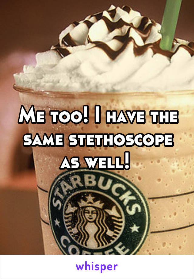 Me too! I have the same stethoscope as well! 