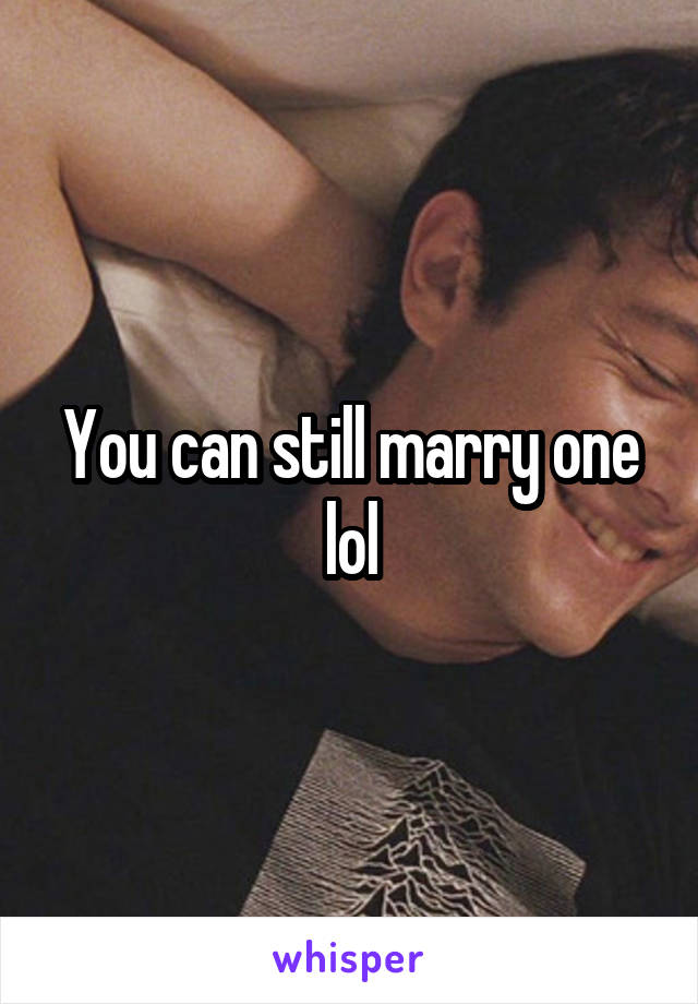 You can still marry one lol