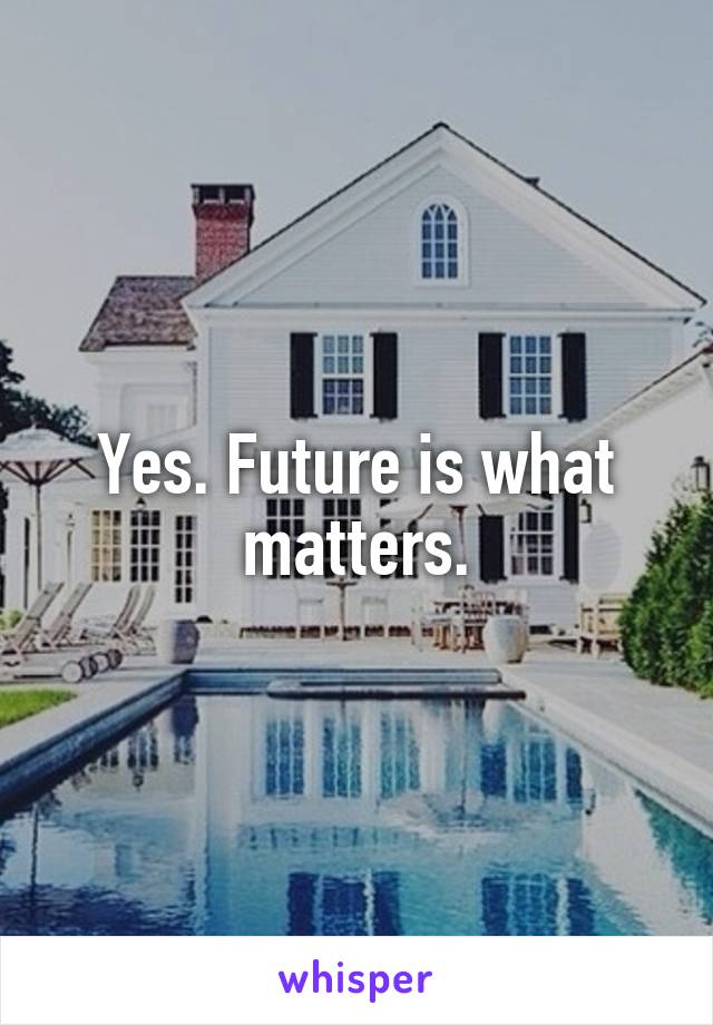 Yes. Future is what matters.