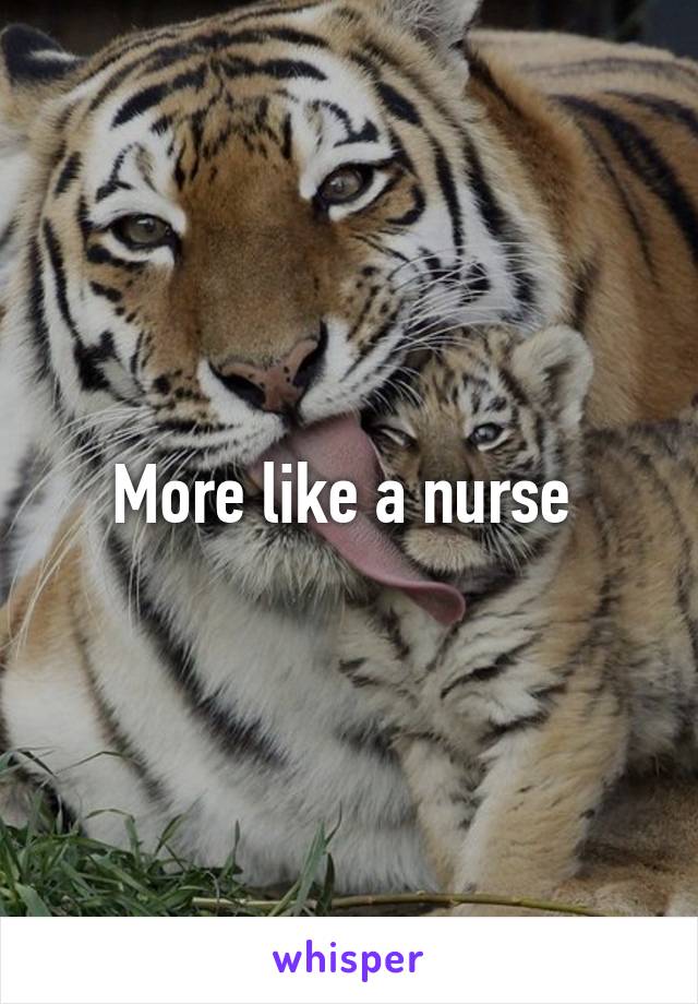 More like a nurse 