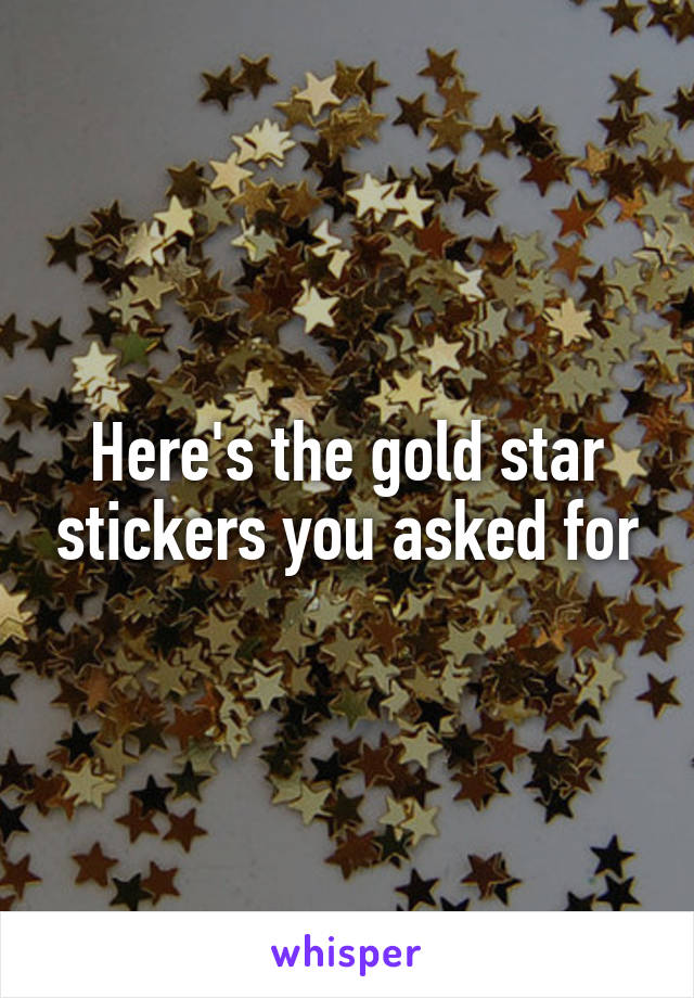 Here's the gold star stickers you asked for