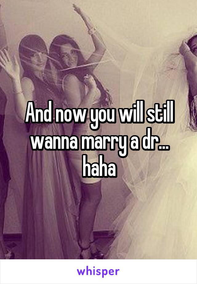 And now you will still wanna marry a dr... haha