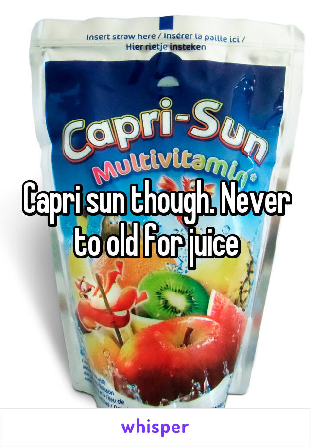 Capri sun though. Never to old for juice