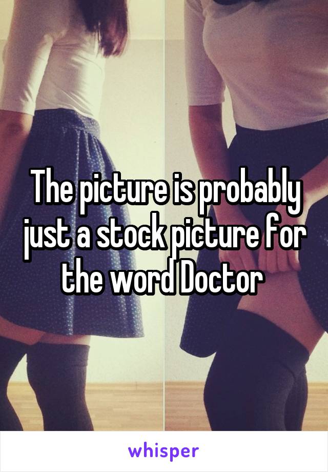 The picture is probably just a stock picture for the word Doctor 