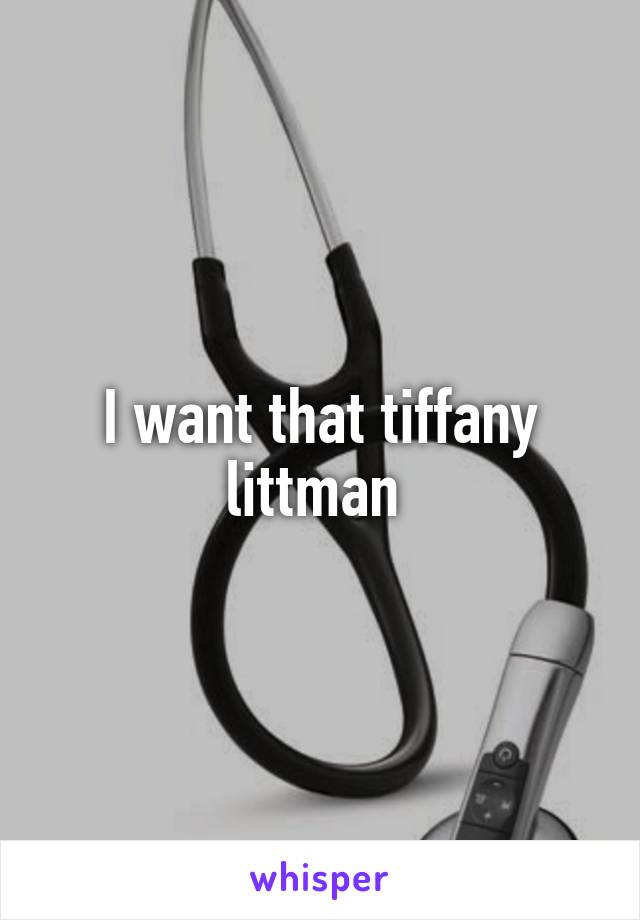 I want that tiffany littman 