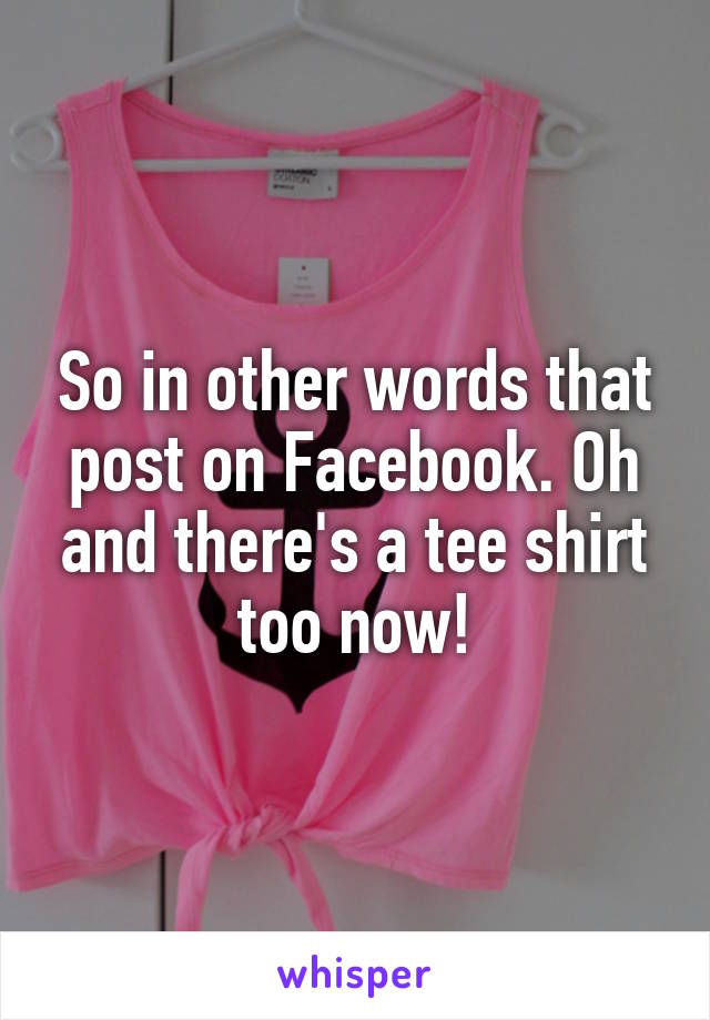 So in other words that post on Facebook. Oh and there's a tee shirt too now!