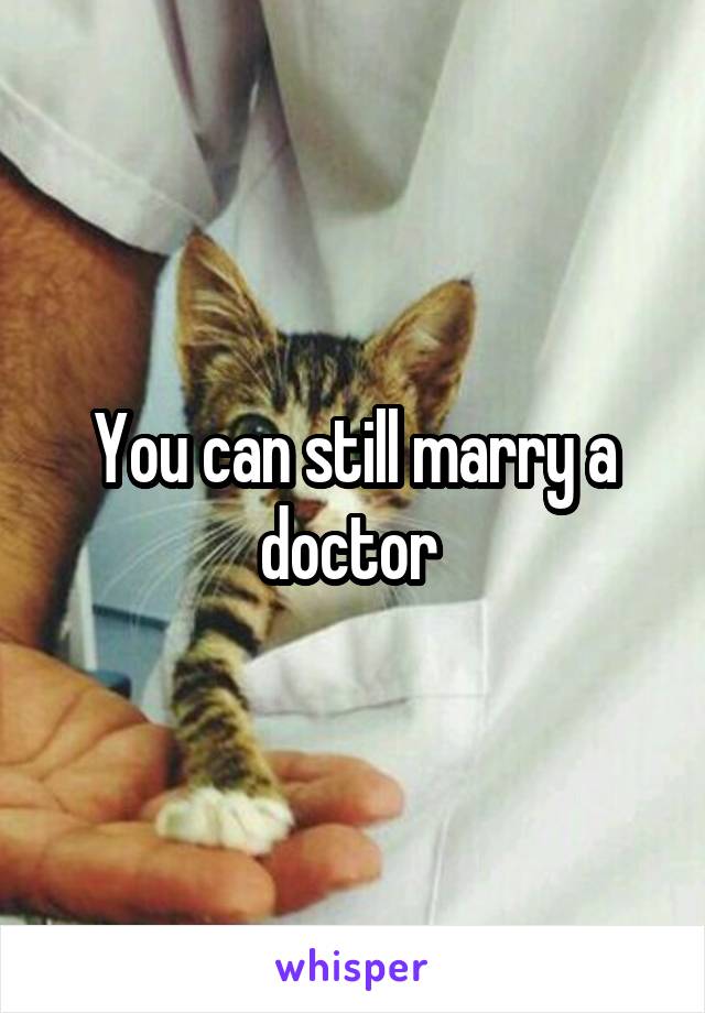 You can still marry a doctor 