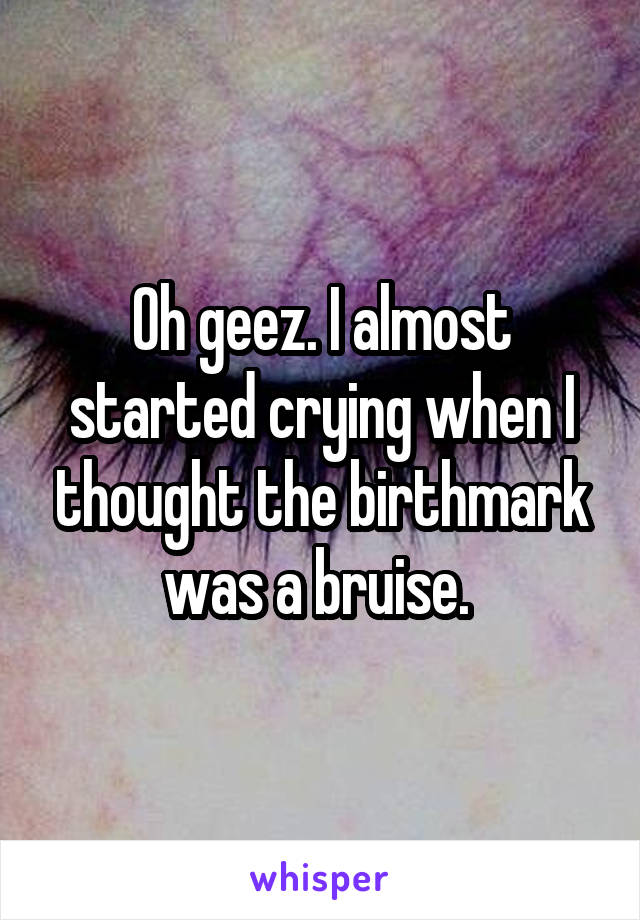 Oh geez. I almost started crying when I thought the birthmark was a bruise. 