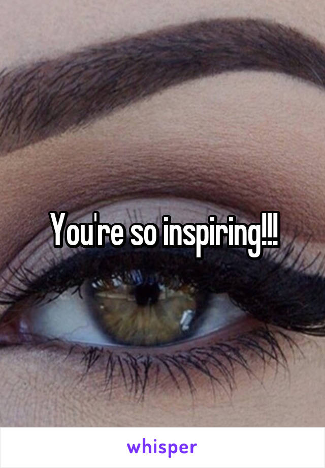 You're so inspiring!!!