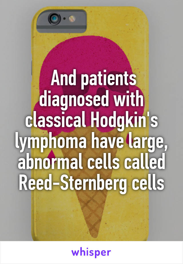   And patients  diagnosed with classical Hodgkin's lymphoma have large, abnormal cells called Reed-Sternberg cells