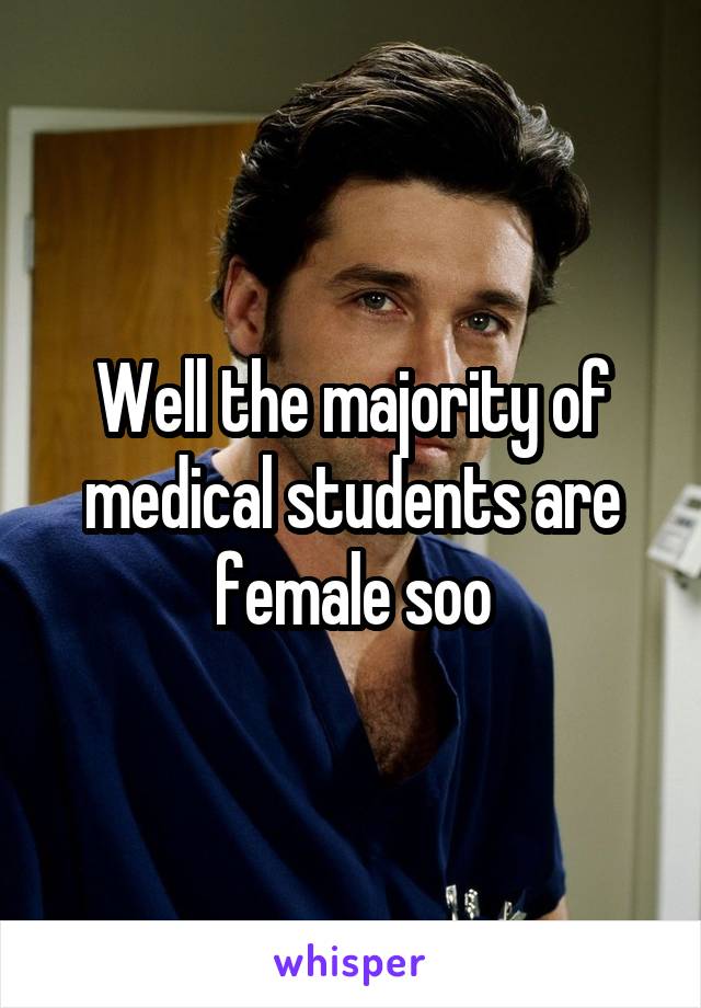 Well the majority of medical students are female soo