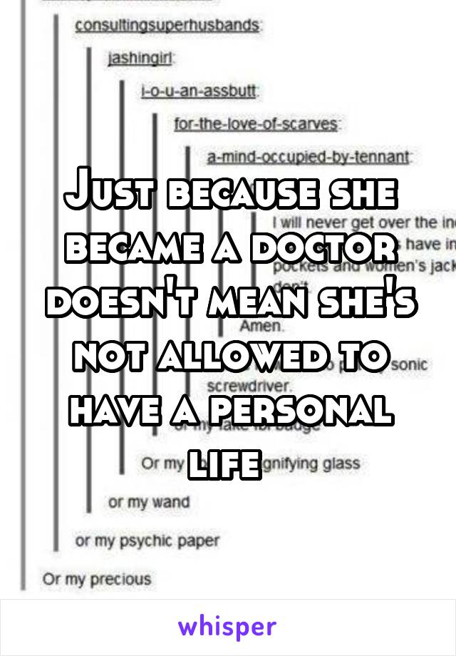 Just because she became a doctor doesn't mean she's not allowed to have a personal life 