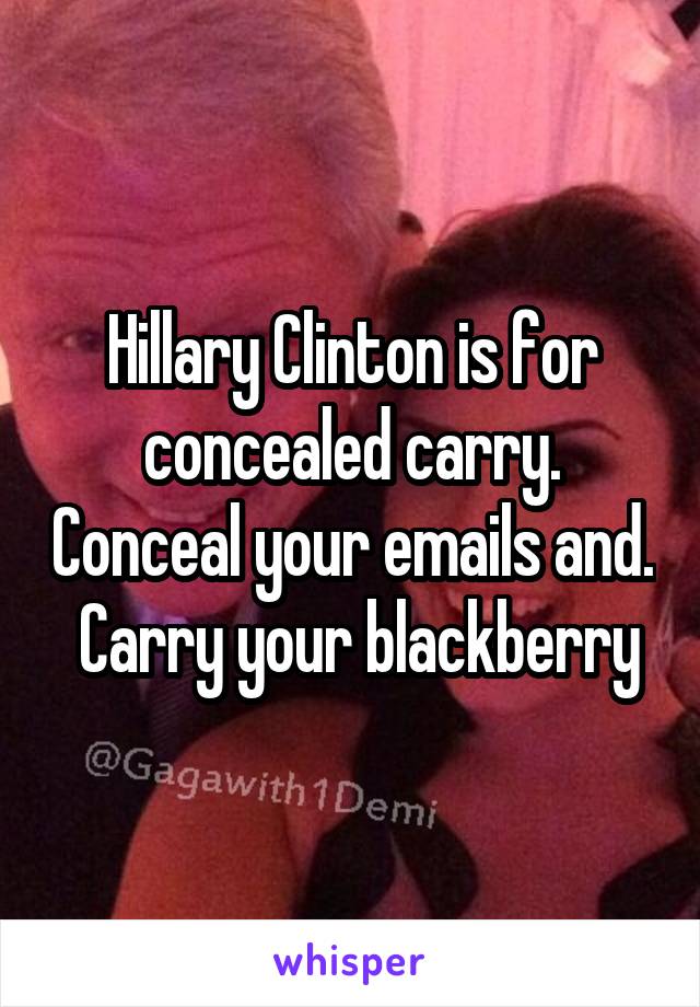 Hillary Clinton is for concealed carry. Conceal your emails and.  Carry your blackberry