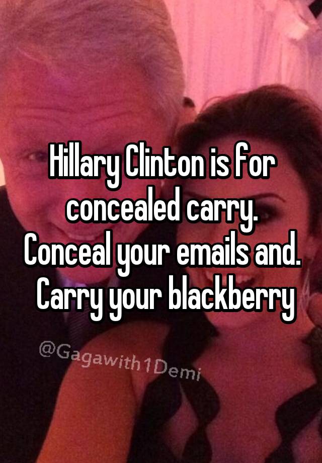 Hillary Clinton is for concealed carry. Conceal your emails and.  Carry your blackberry