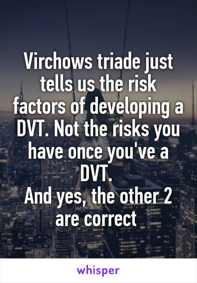 Virchows triade just tells us the risk factors of developing a DVT. Not the risks you have once you've a DVT. 
And yes, the other 2 are correct 