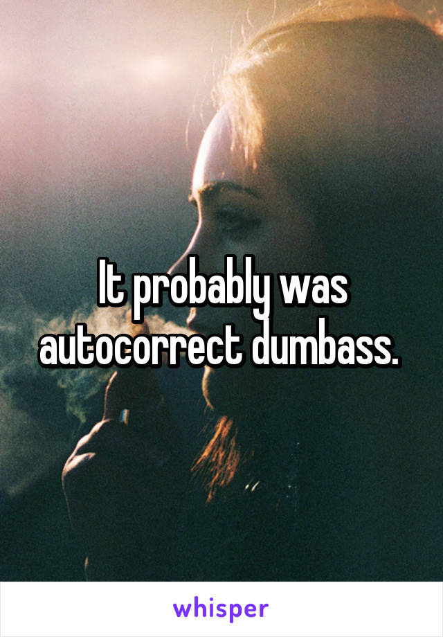 It probably was autocorrect dumbass. 