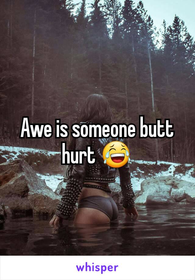 Awe is someone butt hurt 😂