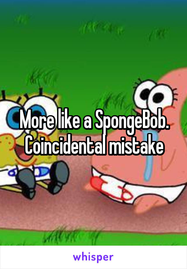 More like a SpongeBob. Coincidental mistake