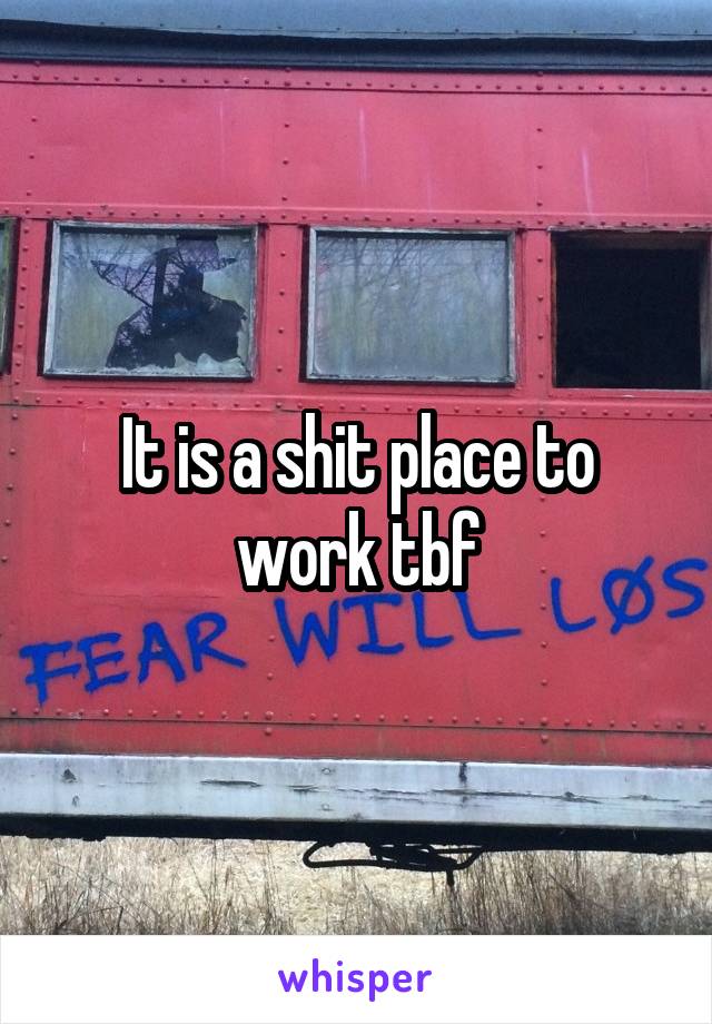 It is a shit place to work tbf