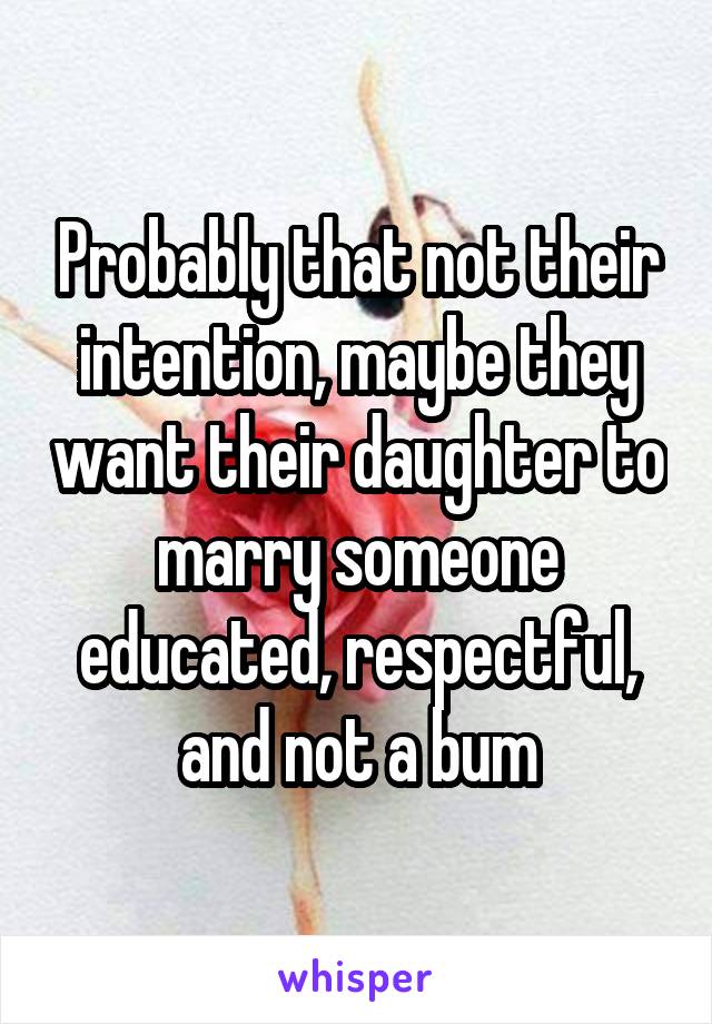 Probably that not their intention, maybe they want their daughter to marry someone educated, respectful, and not a bum