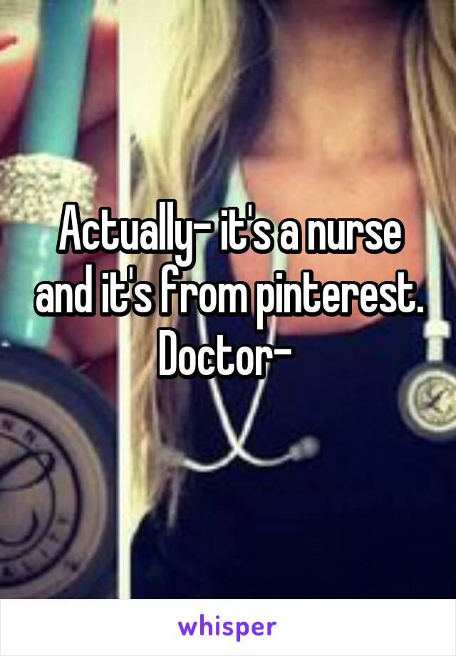 Actually- it's a nurse and it's from pinterest.
Doctor- 
