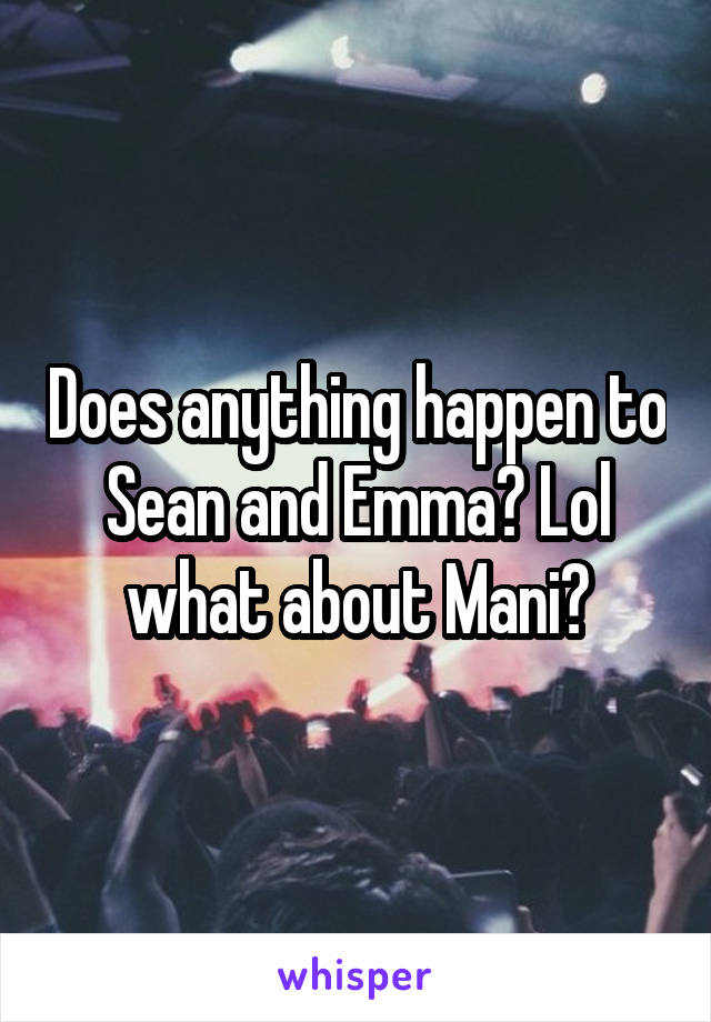 Does anything happen to Sean and Emma? Lol what about Mani?