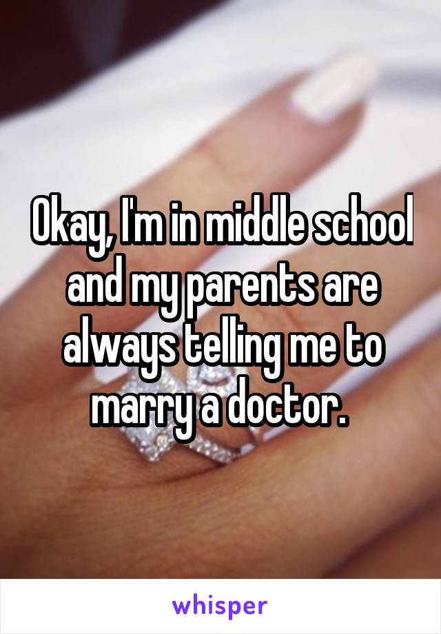 Okay, I'm in middle school and my parents are always telling me to marry a doctor. 