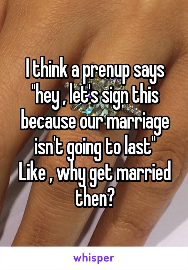 I think a prenup says
"hey , let's sign this because our marriage isn't going to last"
Like , why get married then?