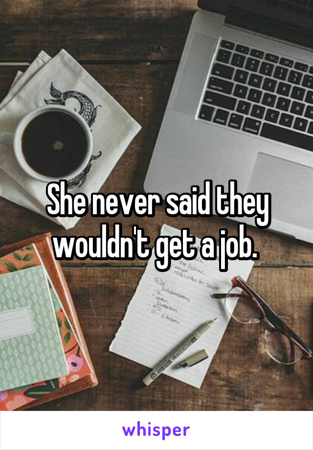 She never said they wouldn't get a job. 