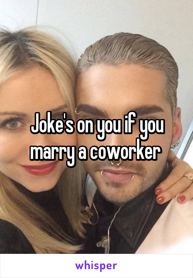 Joke's on you if you marry a coworker 