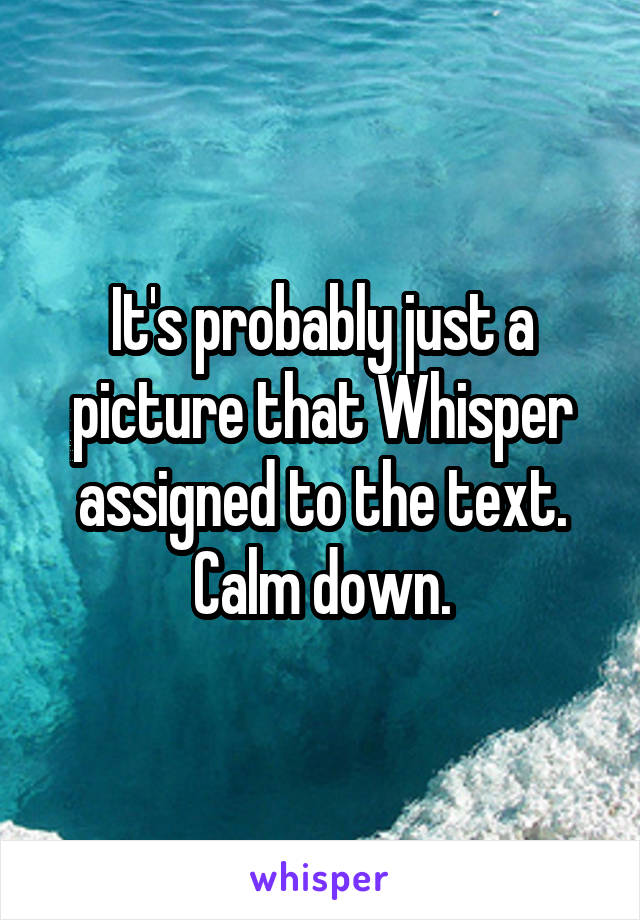 It's probably just a picture that Whisper assigned to the text. Calm down.