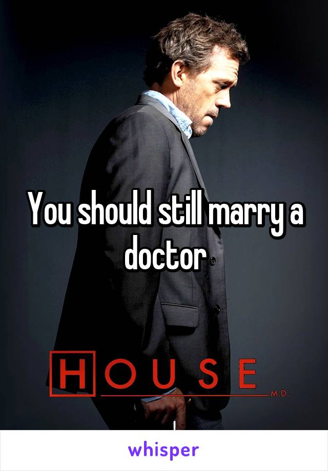 You should still marry a doctor