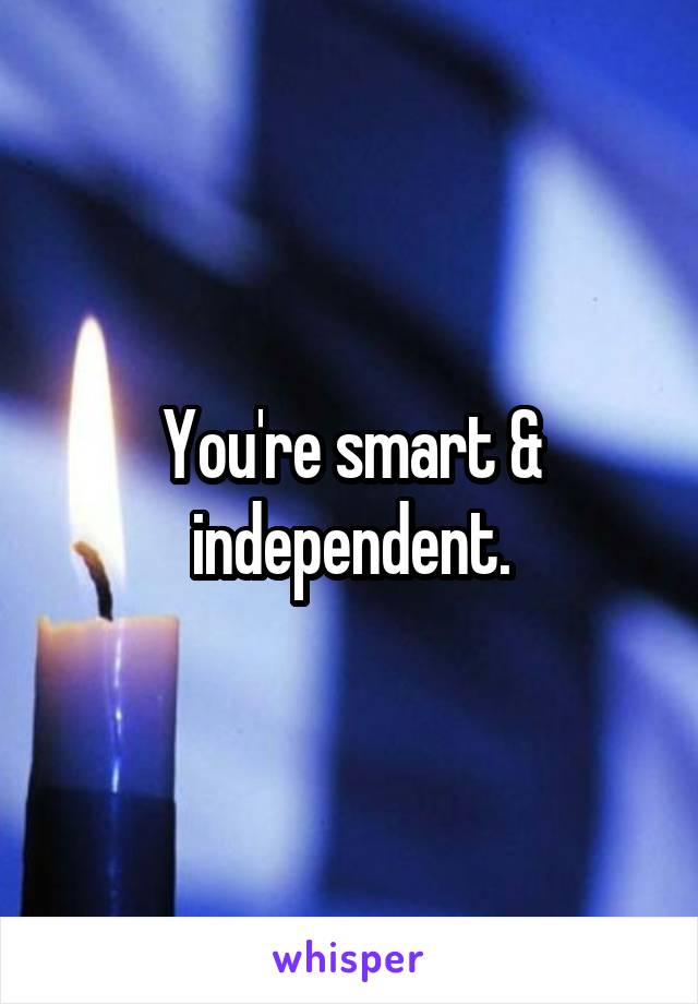 You're smart & independent.