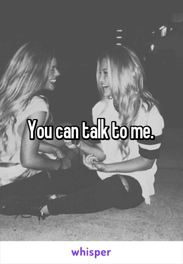 You can talk to me. 