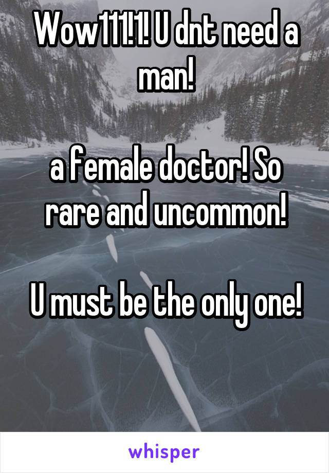 Wow111!1! U dnt need a man!

a female doctor! So rare and uncommon!

U must be the only one!


