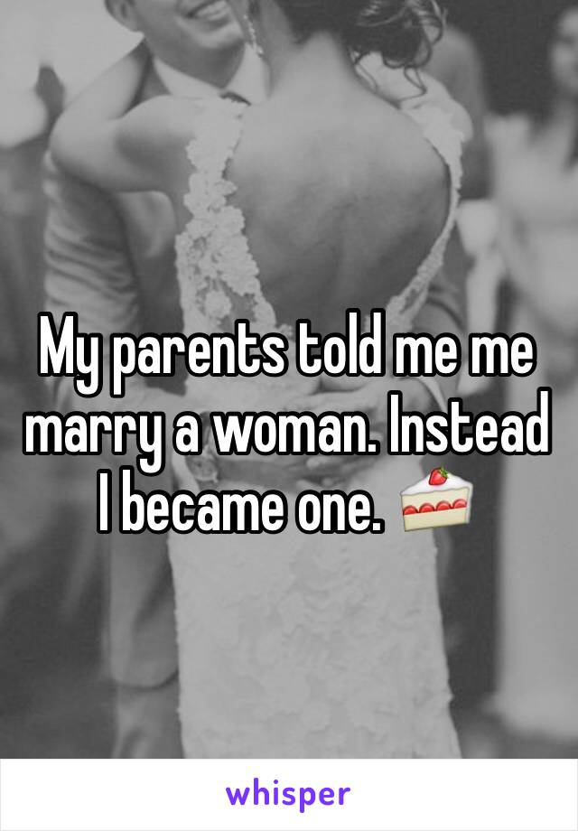 My parents told me me marry a woman. Instead I became one. 🍰