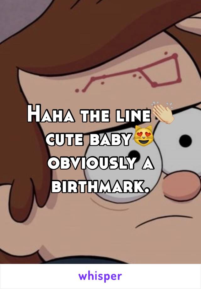 Haha the line👏🏼 cute baby😻 obviously a birthmark. 