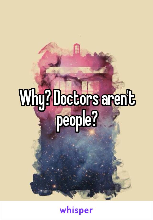 Why? Doctors aren't people?