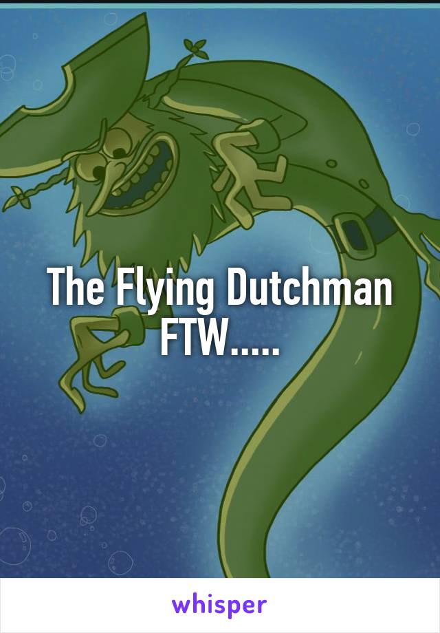 The Flying Dutchman FTW.....