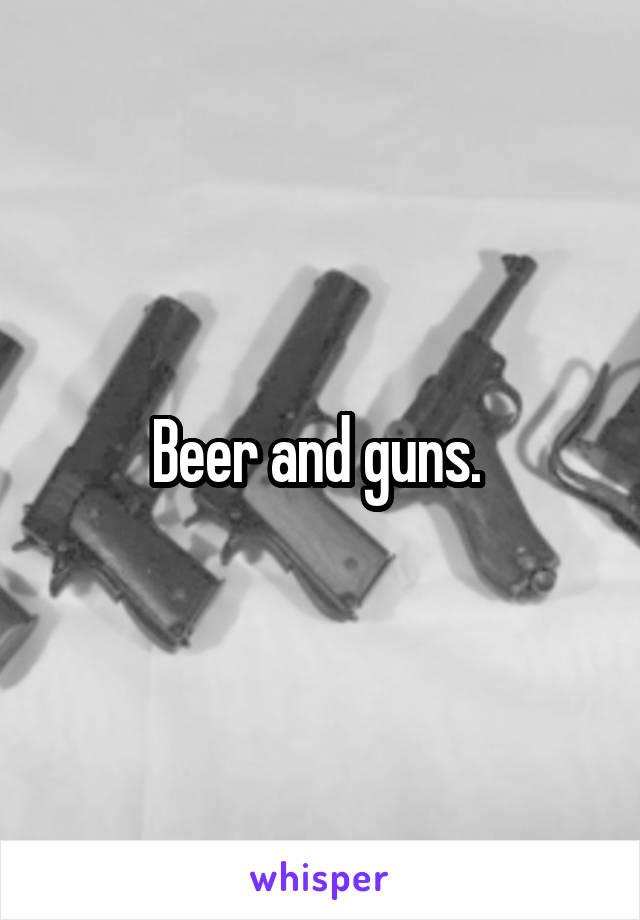 Beer and guns. 